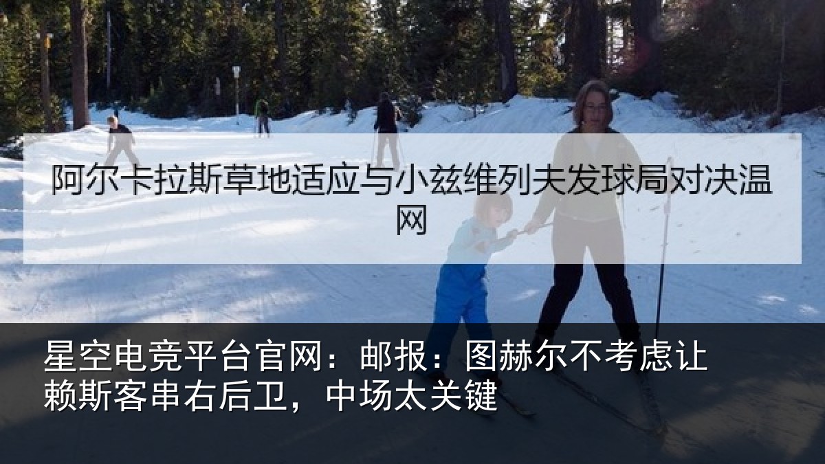 星空电竞平台官网：邮报：图赫尔不考虑让赖斯客串右后卫，中场太关键