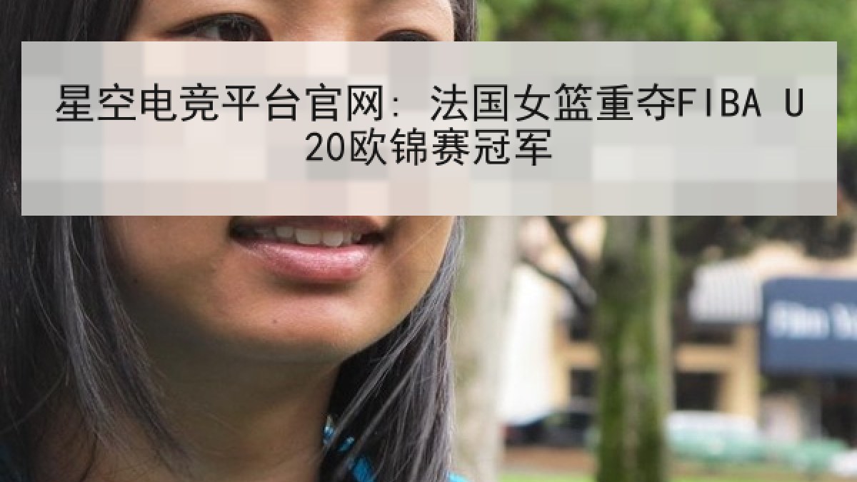 星空电竞平台官网: 法国女篮重夺FIBA U20欧锦赛冠军 星空电竞平台官网: 法国女篮重夺FIBA U20欧锦赛冠军
