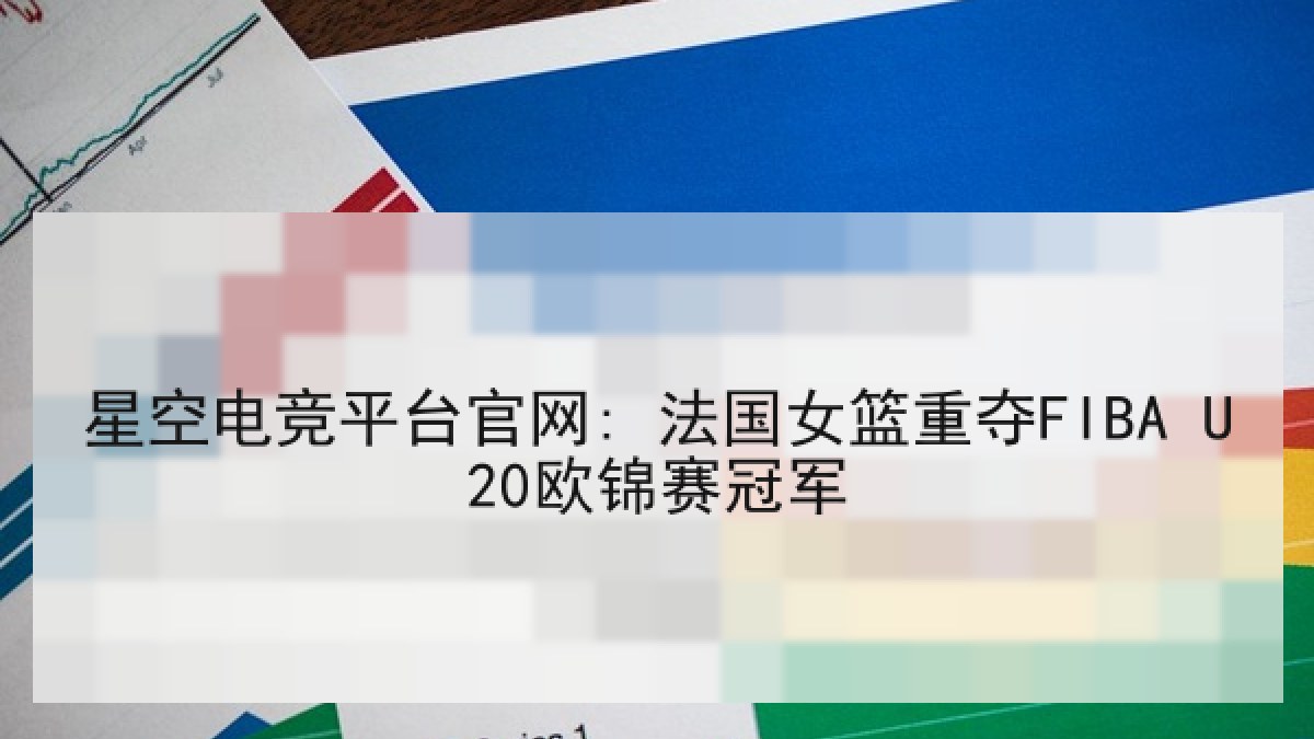 星空电竞平台官网: 法国女篮重夺FIBA U20欧锦赛冠军 星空电竞平台官网: 法国女篮重夺FIBA U20欧锦赛冠军