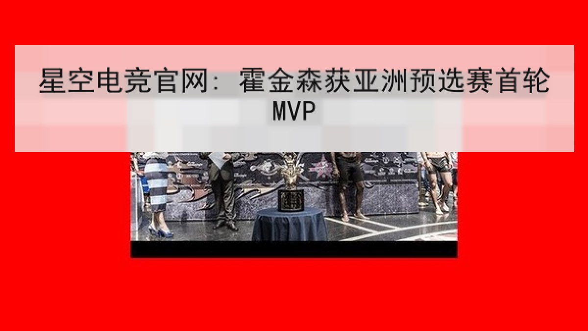 星空电竞官网: 霍金森获亚洲预选赛首轮MVP