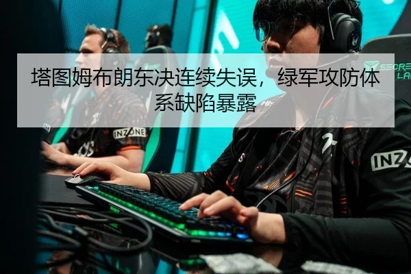 塔图姆布朗东决连续失误，绿军攻防体系缺陷暴露