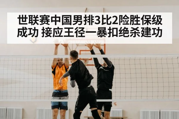 世联赛中国男排3比2险胜保级成功 接应王径一暴扣绝杀建功