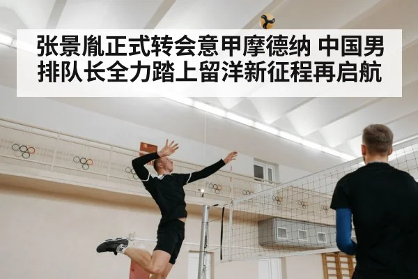 张景胤正式转会意甲摩德纳 中国男排队长全力踏上留洋新征程再启航