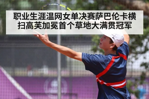 职业生涯温网女单决赛萨巴伦卡横扫高芙加冕首个草地大满贯冠军