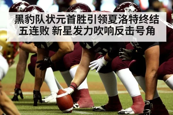 黑豹队状元首胜引领夏洛特终结五连败 新星发力吹响反击号角